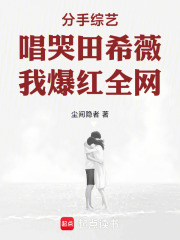分手综艺唱哭田希薇，我爆红全网章节列表