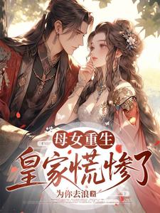 母女重生，皇家慌惨了章节列表