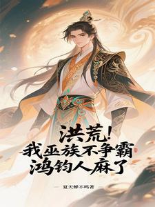 洪荒：我巫族不争霸，鸿钧人麻了章节列表